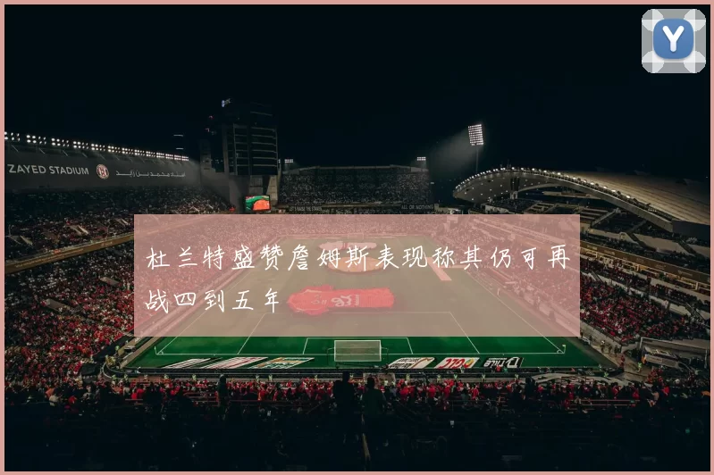 杜兰特盛赞詹姆斯表现称其仍可再战四到五年