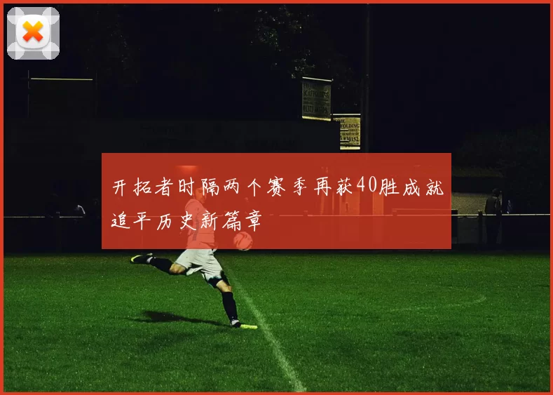 开拓者时隔两个赛季再获40胜成就追平历史新篇章