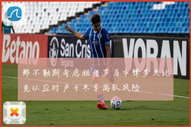 那不勒斯考虑租借罗马中锋多夫比克以应对卢卡冬季离队风险
