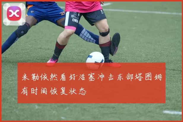 米勒依然看好活塞冲击东部塔图姆有时间恢复状态