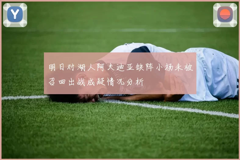 明日对湖人阿夫迪亚缺阵小杨未被召回出战成疑情况分析