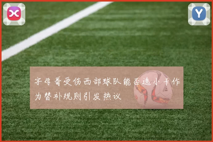 字母哥受伤西部球队能否选小卡作为替补规则引发热议