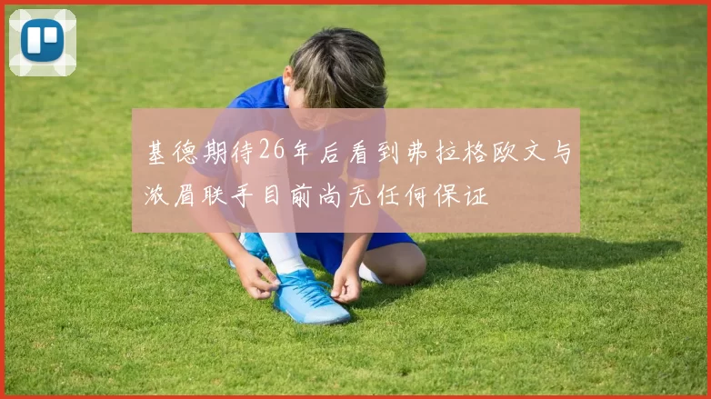 基德期待26年后看到弗拉格欧文与浓眉联手目前尚无任何保证