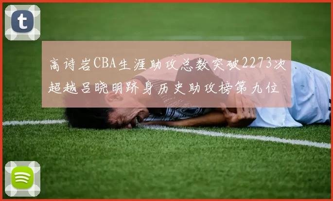 高诗岩CBA生涯助攻总数突破2273次超越吕晓明跻身历史助攻榜第九位